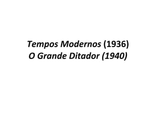 Tempos Modernos  (1936)  O Grande Ditador (1940)  