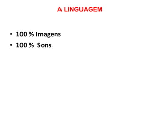A LINGUAGEM 100 % Imagens 100 %  Sons 