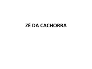ZÉ DA CACHORRA 