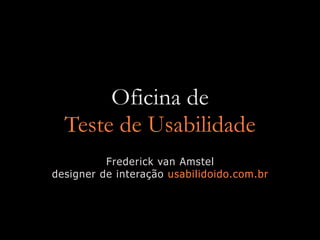 Oficina de
  Teste de Usabilidade
          Frederick van Amstel
designer de interação usabilidoido.com.br
 