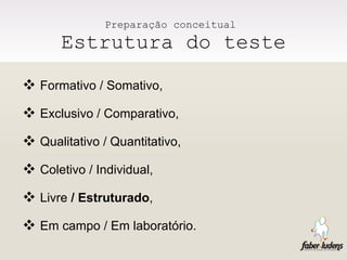 Preparação conceitual  Estrutura do teste Formativo / Somativo, Exclusivo / Comparativo, Qualitativo / Quantitativo, Coletivo / Individual, Livre  / Estruturado , Em campo / Em laboratório. 