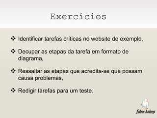 Exercícios Identificar tarefas críticas no website de exemplo, Decupar as etapas da tarefa em formato de diagrama, Ressaltar as etapas que acredita-se que possam causa problemas, Redigir tarefas para um teste. 