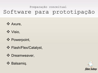 Preparação conceitual  Software para prototipação Axure, Visio, Powerpoint, Flash/Flex/Catalyst, Dreamweaver, Balsamiq. 