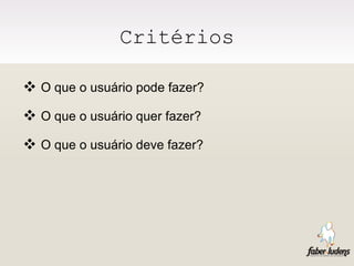 Critérios O que o usuário pode fazer? O que o usuário quer fazer? O que o usuário deve fazer? 
