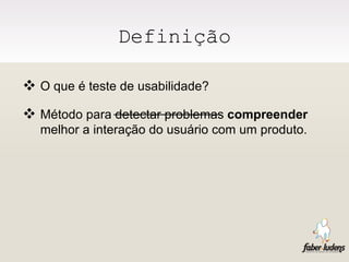 Definição O que é teste de usabilidade?  Método para detectar problemas  compreender  melhor a interação do usuário com um produto. 