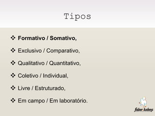 Tipos Formativo / Somativo, Exclusivo / Comparativo, Qualitativo / Quantitativo, Coletivo / Individual, Livre / Estruturado, Em campo / Em laboratório. 