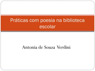 Práticas com poesia na biblioteca
            escolar


     Antonia de Souza Verdini
 