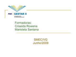 Formadoras: Criseida Rowena Maristela Santana SMEC/VG Junho/2009 