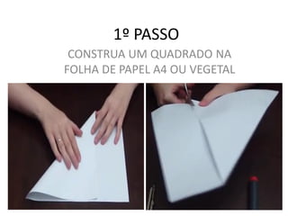 1º PASSO
CONSTRUA UM QUADRADO NA
FOLHA DE PAPEL A4 OU VEGETAL
 