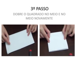 3º PASSO
DOBRE O QUADRADO NO MEIO E NO
MEIO NOVAMENTE
 
