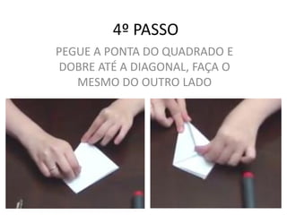 4º PASSO
PEGUE A PONTA DO QUADRADO E
DOBRE ATÉ A DIAGONAL, FAÇA O
MESMO DO OUTRO LADO
 