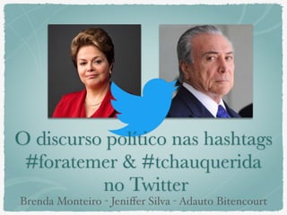 O discurso político nas hashtags
#foratemer & #tchauquerida
no Twitter
Brenda Monteiro - Jeniﬀer Silva - Adauto Bitencourt
 