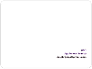 por: Eguimara Branco [email_address] 