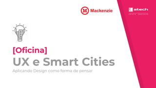 [Oficina]
UX e Smart Cities
Aplicando Design como forma de pensar
 