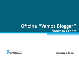 Oficina “Vamos Bloggar”
            Vanessa Crecci




              Fundação Romi
 