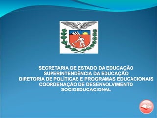 SECRETARIA DE ESTADO DA EDUCAÇÃO
SUPERINTENDÊNCIA DA EDUCAÇÃO
DIRETORIA DE POLÍTICAS E PROGRAMAS EDUCACIONAIS
COORDENAÇÃO DE DESENVOLVIMENTO
SOCIOEDUCACIONAL
 