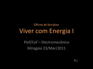 Oficina de Serralves Viver com Energia I Pief/Cef – Electromecânica Miragaia 23/Mar/2011 1 /2 