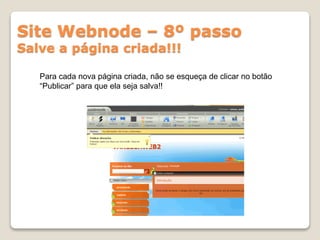 Site Webnode – 8º passo
Salve a página criada!!!
Para cada nova página criada, não se esqueça de clicar no botão
“Publicar” para que ela seja salva!!
 