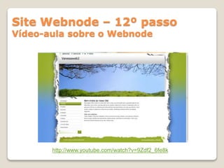 http://www.youtube.com/watch?v=9Zdf2_6fe8k
Site Webnode – 12º passo
Vídeo-aula sobre o Webnode
 