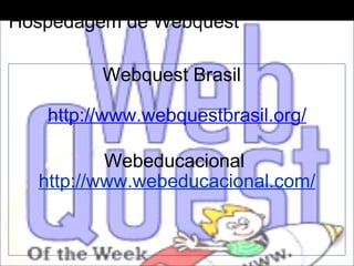 Hospedagem de Webquest Webquest Brasil   http://www.webquestbrasil.org/ Webeducacional  http://www.webeducacional.com/ 