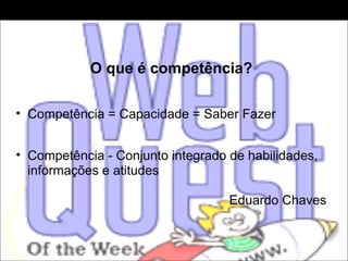   O que é competência?     Competência = Capacidade = Saber Fazer Competência - Conjunto integrado de habilidades, informações e atitudes Eduardo Chaves 