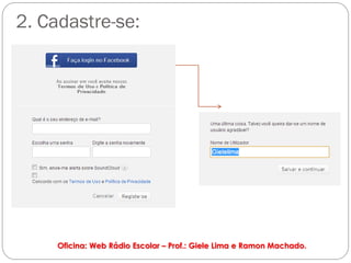 2. Cadastre-se:




     Oficina: Web Rádio Escolar – Prof.: Giele Lima e Ramon Machado.
 
