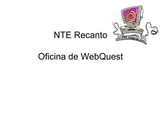 NTE Recanto
Oficina de WebQuest
 