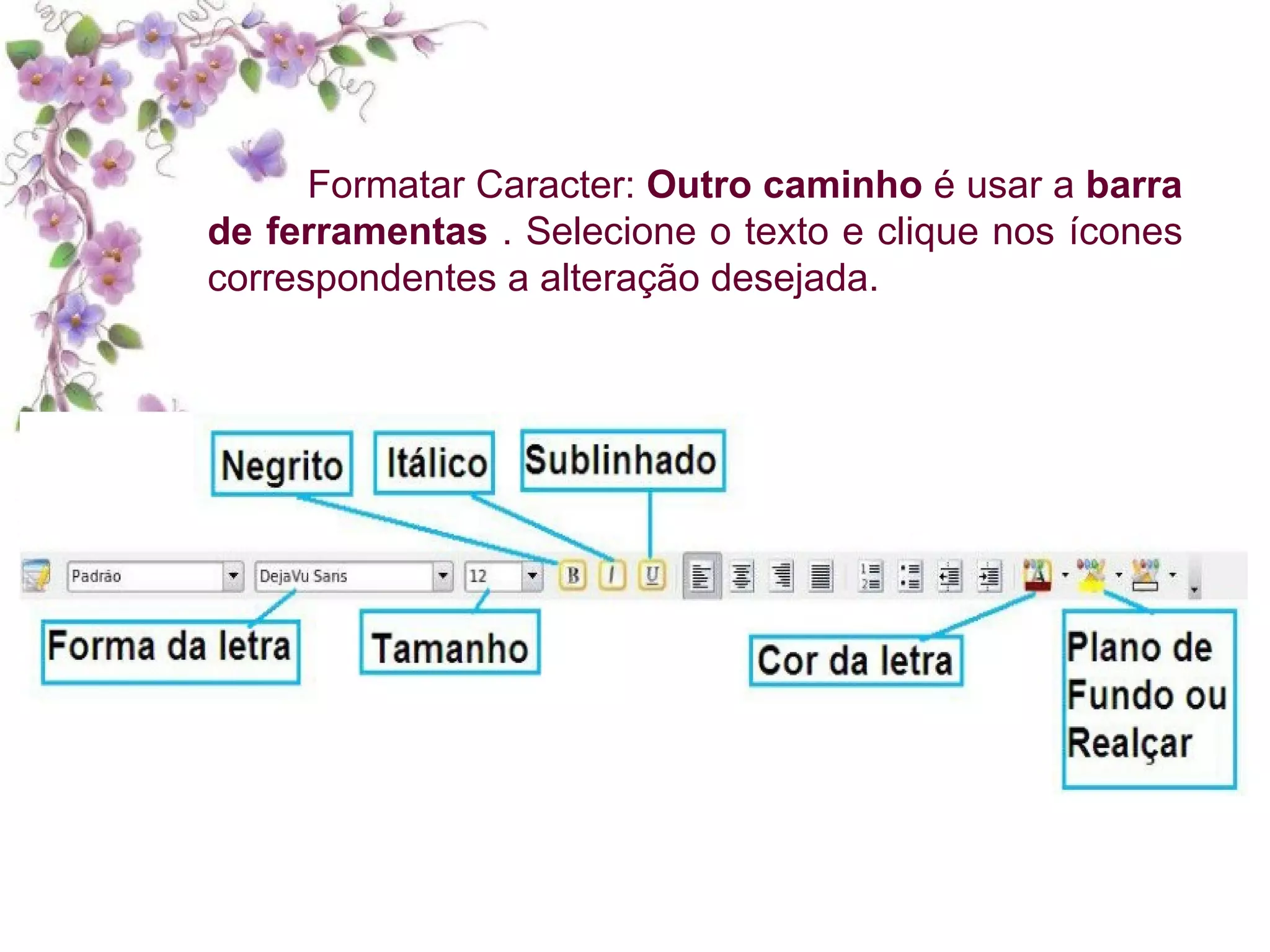 Formatar Caracter:  Outro caminho  é usar a  barra de ferramentas  . Selecione o texto e clique nos ícones correspondentes a alteração desejada. 