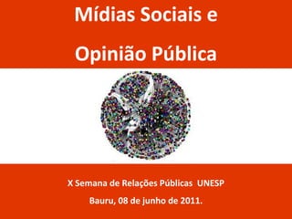 Mídias Sociais e
 Opinião Pública




X Semana de Relações Públicas UNESP
    Bauru, 08 de junho de 2011.
 