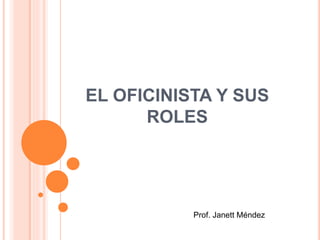 EL OFICINISTA Y SUS
ROLES
Prof. Janett Méndez
 