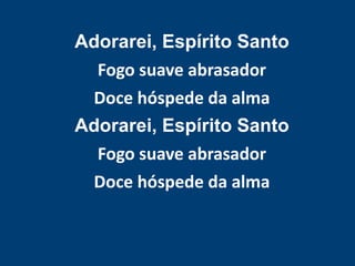 Adorarei, Espírito Santo
Fogo suave abrasador
Doce hóspede da alma
Adorarei, Espírito Santo
Fogo suave abrasador
Doce hóspede da alma
 