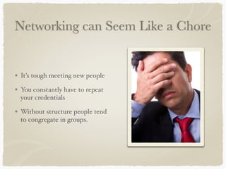 Networking can Seem Like a Chore 
It’s tough meeting new people! 
You constantly have to repeat 
your credentials! 
Without structure people tend 
to congregate in groups. 
 