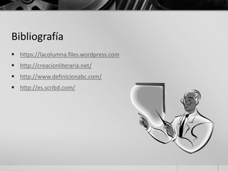 Bibliografía
 https://lacolumna.files.wordpress.com
 http://creacionliteraria.net/
 http://www.definicionabc.com/
 http://es.scribd.com/
 