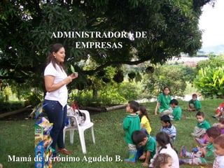 ADMINISTRADORA DE EMPRESASMamá de Jerónimo Agudelo B.