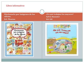 Libros informativosDiccionario por imágenes de los oficios.Ed. Fleurus¿En qué trabajan los mayores?SylvieBaussierEd. SM