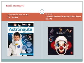 Libros informativosEl circoFrance Bonneton/ EmmanuelleÉtienneEd. SMAstronauta por un díaEd.  Molino