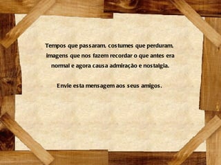 Tempos que passaram, costumes que perduram, imagens que nos fazem recordar o que antes era normal e agora causa admiração e nostalgia. Envie esta mensagem aos seus amigos. 