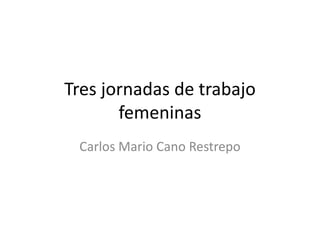 Tres jornadas de trabajo femeninas Carlos Mario Cano Restrepo 