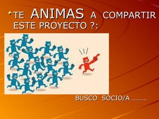 TETE ANIMASANIMAS A COMPARTIRA COMPARTIR
ESTE PROYECTO ?:ESTE PROYECTO ?:
BUSCO SOCIO/A ………BUSCO SOCIO/A ………
 