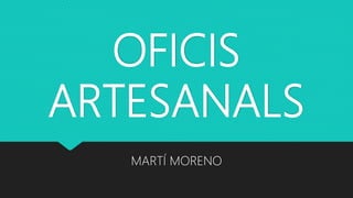 OFICIS
ARTESANALS
MARTÍ MORENO
 