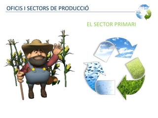 OFICIS I SECTORS DE PRODUCCIÓ
EL SECTOR PRIMARI
 