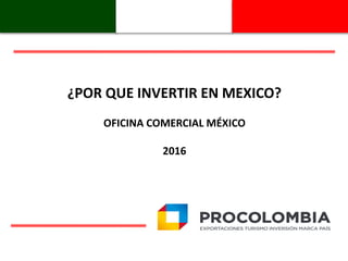 ¿POR QUE INVERTIR EN MEXICO?
OFICINA COMERCIAL MÉXICO
2016
 