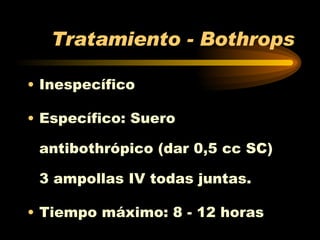 Tratamiento - Bothrops  Inespecífico Específico: Suero antibothrópico (dar 0,5 cc SC)  3 ampollas IV todas juntas.  Tiempo máximo: 8 - 12 horas  