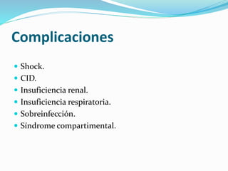 Complicaciones 
 Shock. 
 CID. 
 Insuficiencia renal. 
 Insuficiencia respiratoria. 
 Sobreinfección. 
 Síndrome compartimental. 
 