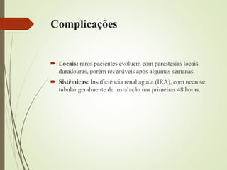 Complicações
 Locais: raros pacientes evoluem com parestesias locais
duradouras, porém reversíveis após algumas semanas.
 Sistêmicas: Insuficiência renal aguda (IRA), com necrose
tubular geralmente de instalação nas primeiras 48 horas.
 