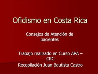 Ofidismo en Costa Rica
     Consejos de Atención de
            pacientes


 Trabajo realizado en Curso APA –
                CRC
 Recopilación Juan Bautista Castro
 