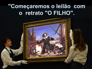 "Começaremos o leilão com
o retrato "O FILHO".
 