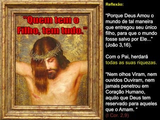 Reflexão:
todas as suas riquezas.
(I Cor. 2,9)
 