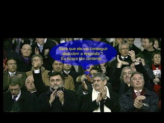 Será que ele vai conseguir descobrir a resposta ?  Eu ficava tão contente… 
