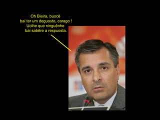 Oh Bieira, buocê  bai ter um deguosto, carago ! Uolhe que ninguênhe  bai sabêre a respuosta. 